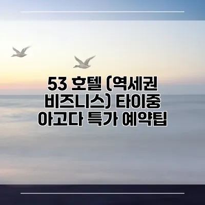 53 호텔 (역세권 비즈니스) 타이중 아고다 특가 예약팁
