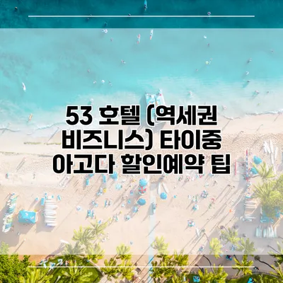 53 호텔 (역세권 비즈니스) 타이중 아고다 할인예약 팁