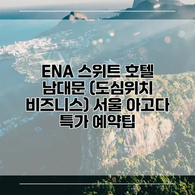 ENA 스위트 호텔 남대문 (도심위치 비즈니스) 서울 아고다 특가 예약팁