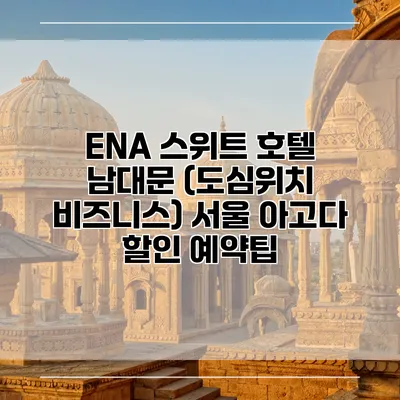 ENA 스위트 호텔 남대문 (도심위치 비즈니스) 서울 아고다 할인 예약팁