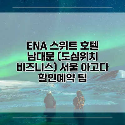 ENA 스위트 호텔 남대문 (도심위치 비즈니스) 서울 아고다 할인예약 팁
