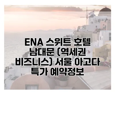 ENA 스위트 호텔 남대문 (역세권 비즈니스) 서울 아고다 특가 예약정보