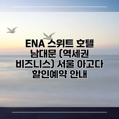 ENA 스위트 호텔 남대문 (역세권 비즈니스) 서울 아고다 할인예약 안내