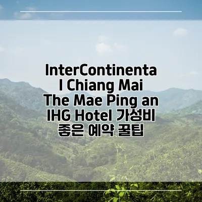 InterContinental Chiang Mai The Mae Ping an IHG Hotel 가성비 좋은 예약 꿀팁