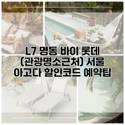 L7 명동 바이 롯데 (관광명소근처) 서울 아고다 할인코드 예약팁