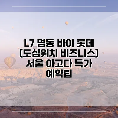L7 명동 바이 롯데 (도심위치 비즈니스) 서울 아고다 특가 예약팁