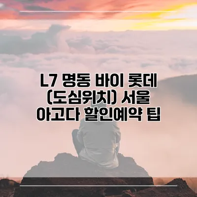 L7 명동 바이 롯데 (도심위치) 서울 아고다 할인예약 팁