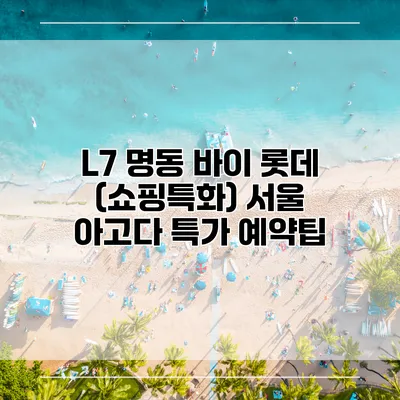 L7 명동 바이 롯데 (쇼핑특화) 서울 아고다 특가 예약팁