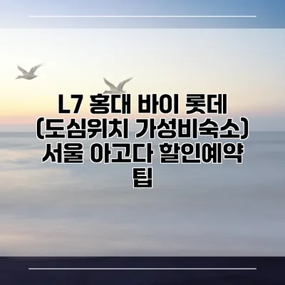 L7 홍대 바이 롯데 (도심위치 가성비숙소) 서울 아고다 할인예약 팁