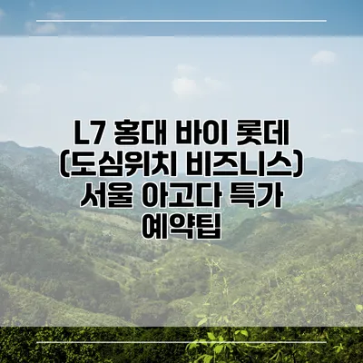 L7 홍대 바이 롯데 (도심위치 비즈니스) 서울 아고다 특가 예약팁