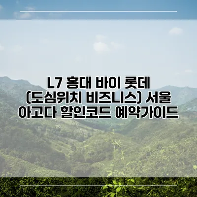 L7 홍대 바이 롯데 (도심위치 비즈니스) 서울 아고다 할인코드 예약가이드