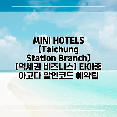 MINI HOTELS (Taichung Station Branch) (역세권 비즈니스) 타이중 아고다 할인코드 예약팁