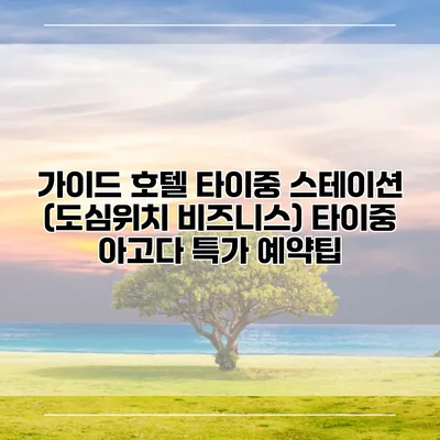 가이드 호텔 타이중 스테이션 (도심위치 비즈니스) 타이중 아고다 특가 예약팁