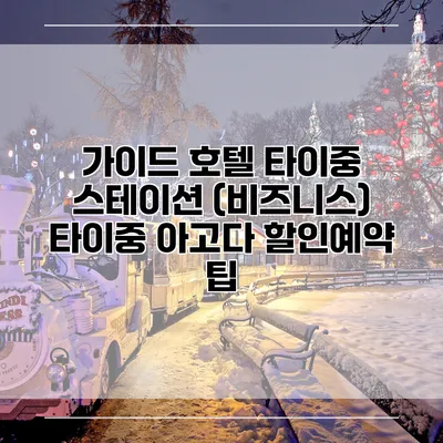 가이드 호텔 타이중 스테이션 (비즈니스) 타이중 아고다 할인예약 팁
