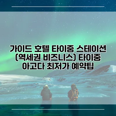 가이드 호텔 타이중 스테이션 (역세권 비즈니스) 타이중 아고다 최저가 예약팁