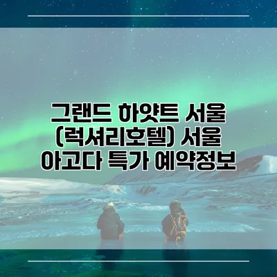 그랜드 하얏트 서울 (럭셔리호텔) 서울 아고다 특가 예약정보