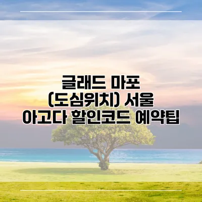 글래드 마포 (도심위치) 서울 아고다 할인코드 예약팁