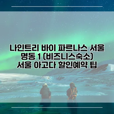 나인트리 바이 파르나스 서울 명동 1 (비즈니스숙소) 서울 아고다 할인예약 팁