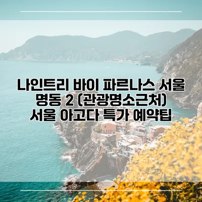 나인트리 바이 파르나스 서울 명동 2 (관광명소근처) 서울 아고다 특가 예약팁