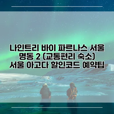 나인트리 바이 파르나스 서울 명동 2 (교통편리 숙소) 서울 아고다 할인코드 예약팁
