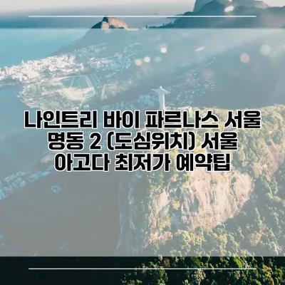 나인트리 바이 파르나스 서울 명동 2 (도심위치) 서울 아고다 최저가 예약팁