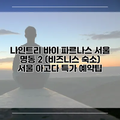 나인트리 바이 파르나스 서울 명동 2 (비즈니스 숙소) 서울 아고다 특가 예약팁