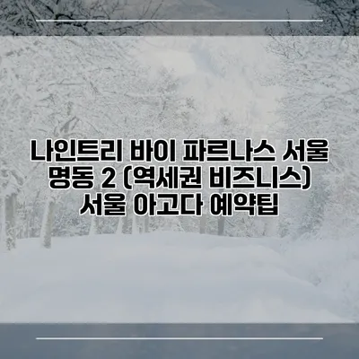 나인트리 바이 파르나스 서울 명동 2 (역세권 비즈니스) 서울 아고다 예약팁
