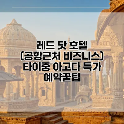 레드 닷 호텔 (공항근처 비즈니스) 타이중 아고다 특가 예약꿀팁