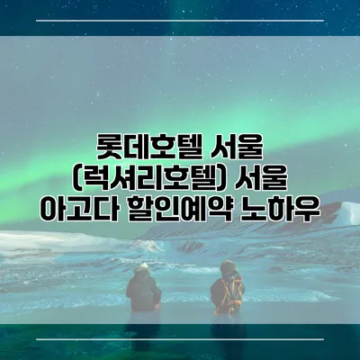 롯데호텔 서울 (럭셔리호텔) 서울 아고다 할인예약 노하우