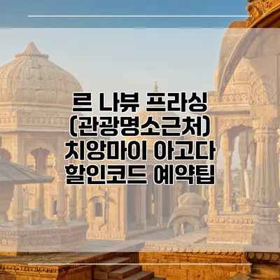 르 나뷰 프라싱 (관광명소근처) 치앙마이 아고다 할인코드 예약팁