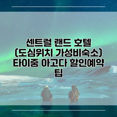 센트럴 랜드 호텔 (도심위치 가성비숙소) 타이중 아고다 할인예약 팁
