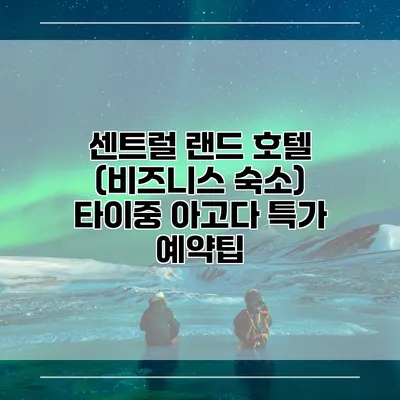 센트럴 랜드 호텔 (비즈니스 숙소) 타이중 아고다 특가 예약팁