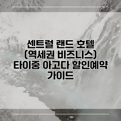 센트럴 랜드 호텔 (역세권 비즈니스) 타이중 아고다 할인예약 가이드