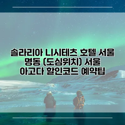솔라리아 니시테츠 호텔 서울 명동 (도심위치) 서울 아고다 할인코드 예약팁