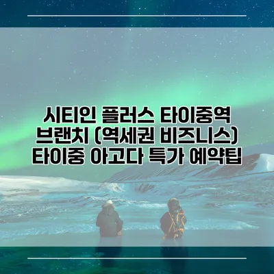 시티인 플러스 타이중역 브랜치 (역세권 비즈니스) 타이중 아고다 특가 예약팁