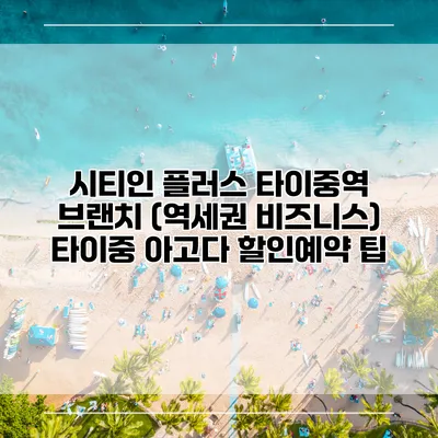 시티인 플러스 타이중역 브랜치 (역세권 비즈니스) 타이중 아고다 할인예약 팁
