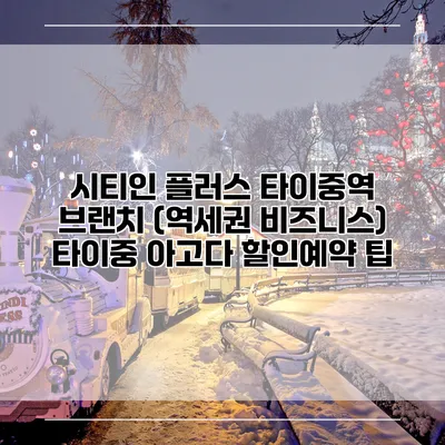 시티인 플러스 타이중역 브랜치 (역세권 비즈니스) 타이중 아고다 할인예약 팁