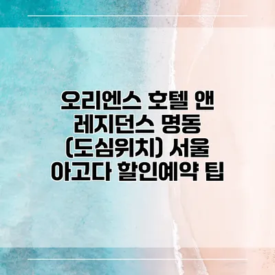 오리엔스 호텔 앤 레지던스 명동 (도심위치) 서울 아고다 할인예약 팁