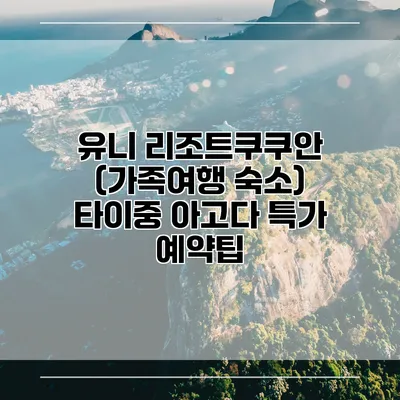 유니 리조트쿠쿠안 (가족여행 숙소) 타이중 아고다 특가 예약팁