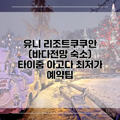 유니 리조트쿠쿠안 (바다전망 숙소) 타이중 아고다 최저가 예약팁