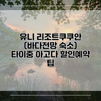 유니 리조트쿠쿠안 (바다전망 숙소) 타이중 아고다 할인예약 팁