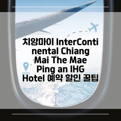 치앙마이 InterContinental Chiang Mai The Mae Ping an IHG Hotel 예약 할인 꿀팁