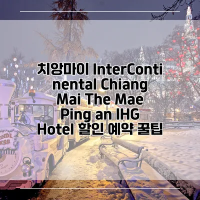 치앙마이 InterContinental Chiang Mai The Mae Ping an IHG Hotel 할인 예약 꿀팁