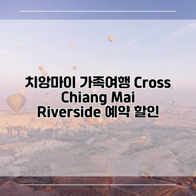 치앙마이 가족여행 Cross Chiang Mai Riverside 예약 할인