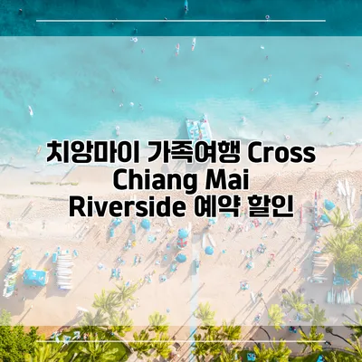 치앙마이 가족여행 Cross Chiang Mai Riverside 예약 할인