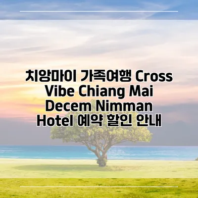 치앙마이 가족여행 Cross Vibe Chiang Mai Decem Nimman Hotel 예약 할인 안내