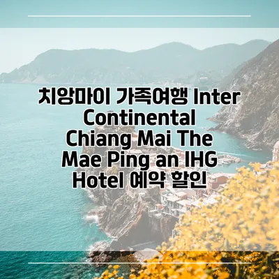 치앙마이 가족여행 InterContinental Chiang Mai The Mae Ping an IHG Hotel 예약 할인