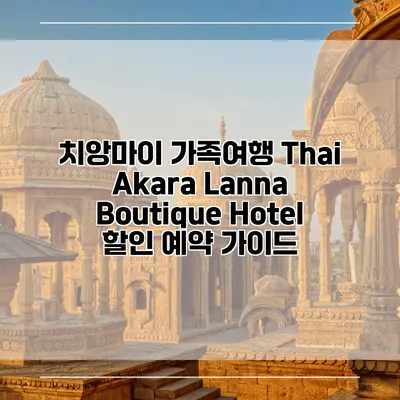 치앙마이 가족여행 Thai Akara Lanna Boutique Hotel 할인 예약 가이드