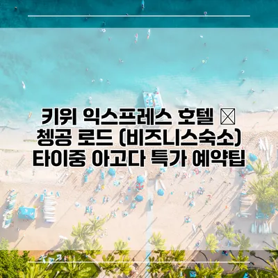 키위 익스프레스 호텔 – 쳉공 로드 (비즈니스숙소) 타이중 아고다 특가 예약팁