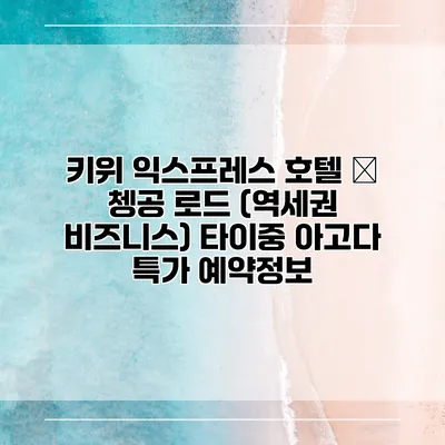 키위 익스프레스 호텔 – 쳉공 로드 (역세권 비즈니스) 타이중 아고다 특가 예약정보